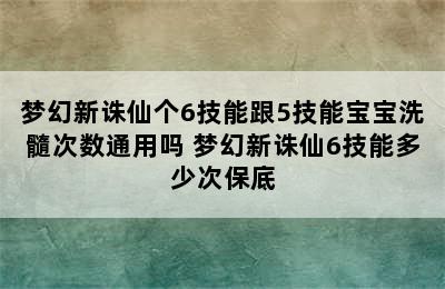 梦幻新诛仙个6技能跟5技能宝宝洗髓次数通用吗 梦幻新诛仙6技能多少次保底